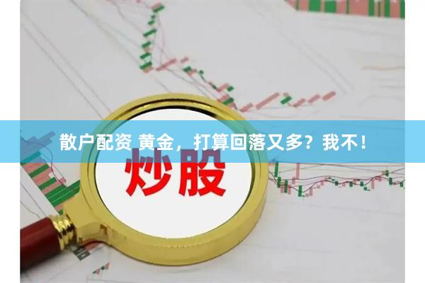 散户配资 黄金，打算回落又多？我不！