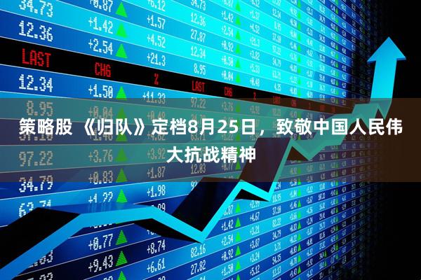 策略股 《归队》定档8月25日，致敬中国人民伟大抗战精神