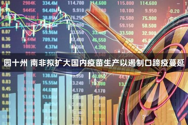 园十州 南非拟扩大国内疫苗生产以遏制口蹄疫蔓延