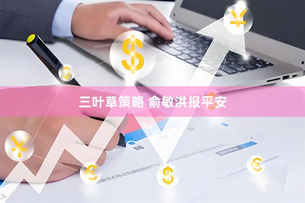 三叶草策略 俞敏洪报平安