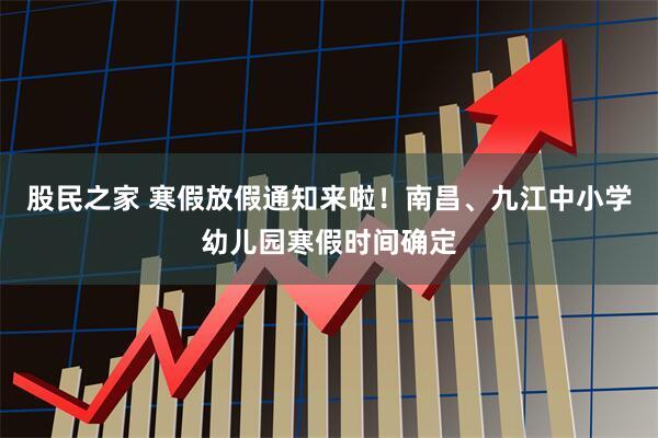 股民之家 寒假放假通知来啦！南昌、九江中小学幼儿园寒假时间确定