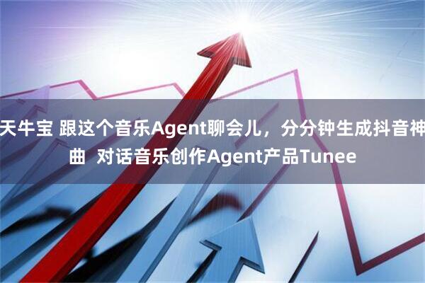 天牛宝 跟这个音乐Agent聊会儿，分分钟生成抖音神曲  对话音乐创作Agent产品Tunee