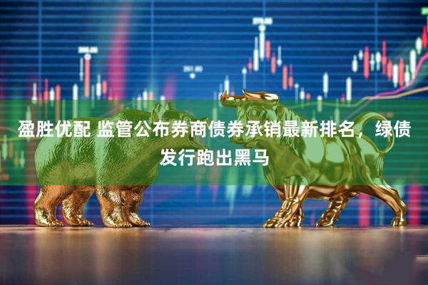 盈胜优配 监管公布券商债券承销最新排名，绿债发行跑出黑马